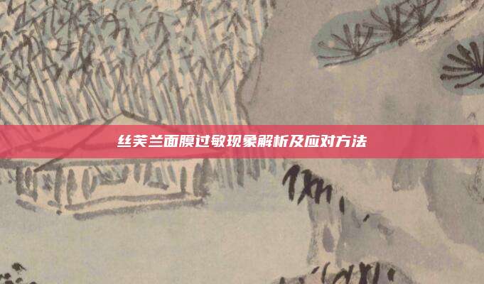 丝芙兰面膜过敏现象解析及应对方法