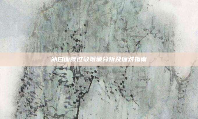 冰白面膜过敏现象分析及应对指南