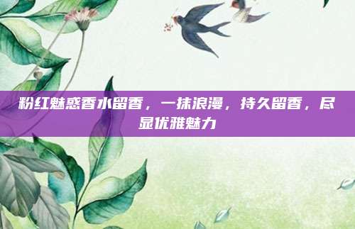 粉红魅惑香水留香，一抹浪漫，持久留香，尽显优雅魅力