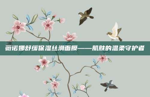 薇诺娜舒缓保湿丝滑面膜——肌肤的温柔守护者