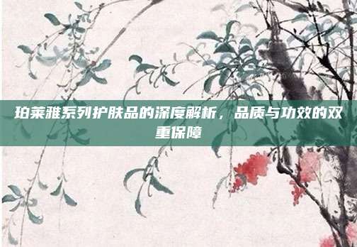 珀莱雅系列护肤品的深度解析，品质与功效的双重保障
