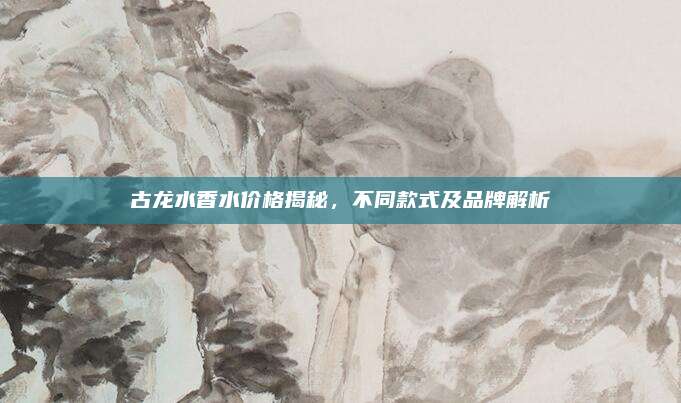 古龙水香水价格揭秘,不同款式及品牌解析
