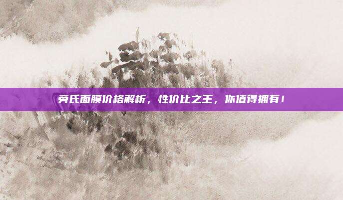 旁氏面膜价格解析,性价比之王,你值得拥有!