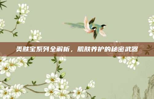 美肤宝系列全解析，肌肤养护的秘密武器