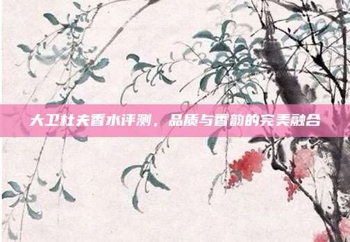 大卫杜夫香水评测,品质与香韵的完美融合