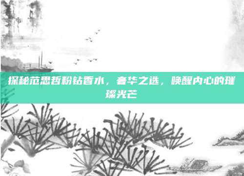 探秘范思哲粉钻香水，奢华之选，唤醒内心的璀璨光芒