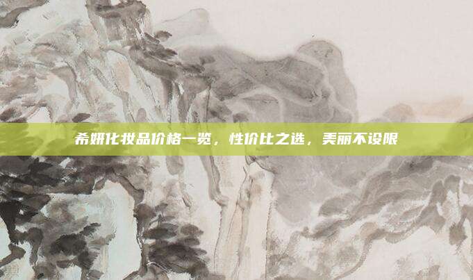 希妍化妆品价格一览，性价比之选，美丽不设限