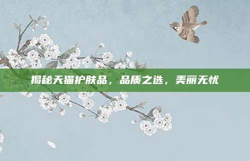 揭秘天猫护肤品，品质之选，美丽无忧