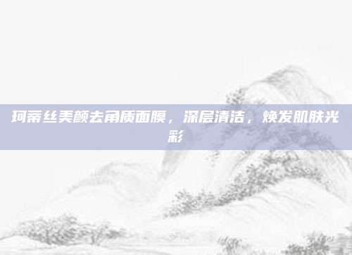 珂蒂丝美颜去角质面膜,深层清洁,焕发肌肤光彩
