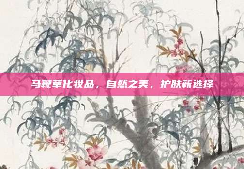 马鞭草化妆品，自然之美，护肤新选择