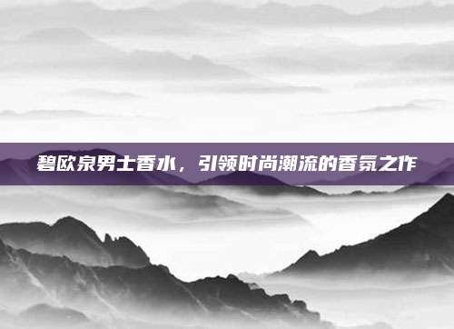 碧欧泉男士香水，引领时尚潮流的香氛之作