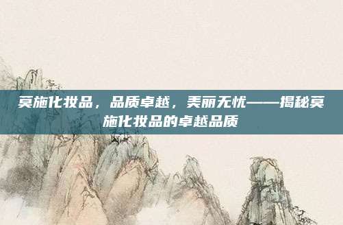 莫施化妆品，品质卓越，美丽无忧——揭秘莫施化妆品的卓越品质