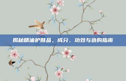 揭秘精油护肤品，成分、功效与选购指南