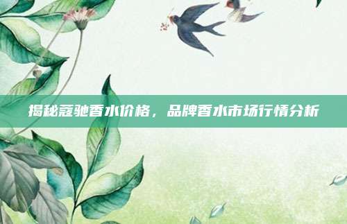 揭秘蔻驰香水价格,品牌香水市场行情分析