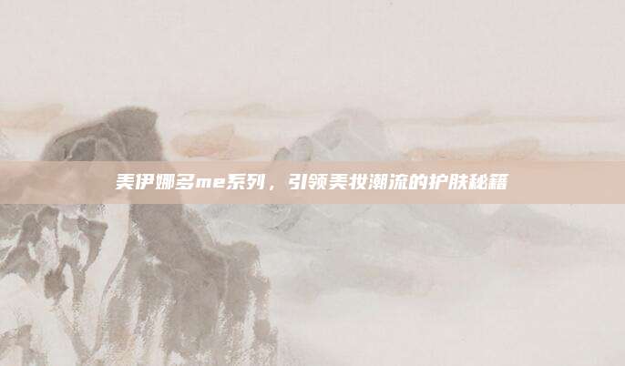美伊娜多me系列，引领美妆潮流的护肤秘籍