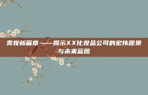 美妆新篇章——揭示XX化妆品公司的宏伟愿景与未来蓝图