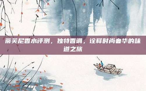 蒂芙尼香水评测,独特香调,诠释时尚奢华的味道之旅