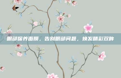 眼部保养面膜，告别眼部问题，焕发睛彩双眸