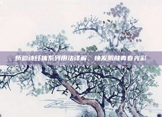 娇韵诗纤体系列用法详解，焕发肌肤青春光彩