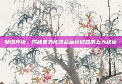 颠覆传统，揭秘国外化妆品营销创意的五大秘籍