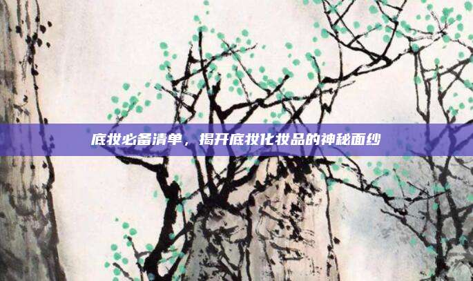 底妆必备清单,揭开底妆化妆品的神秘面纱