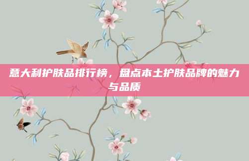 意大利护肤品排行榜，盘点本土护肤品牌的魅力与品质