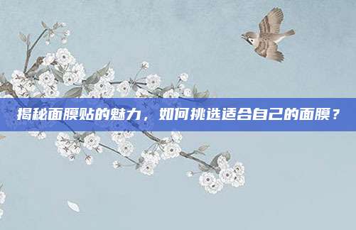 揭秘面膜贴的魅力，如何挑选适合自己的面膜？