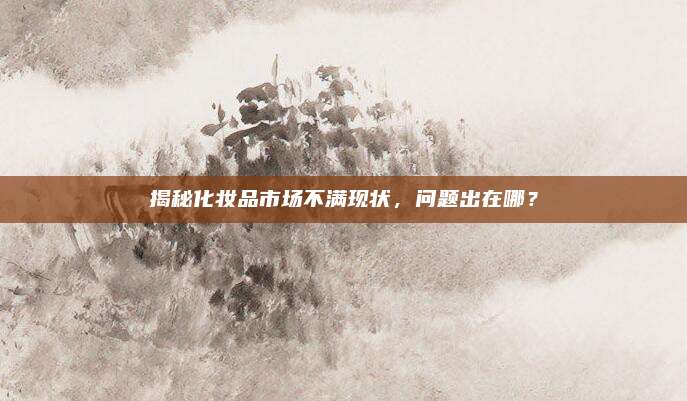 揭秘化妆品市场不满现状，问题出在哪？