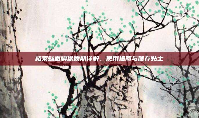 格莱魅面膜保质期详解，使用指南与储存贴士