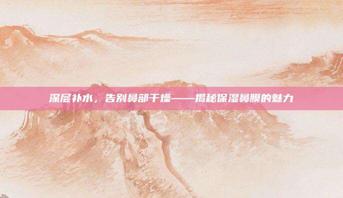 深层补水，告别鼻部干燥——揭秘保湿鼻膜的魅力