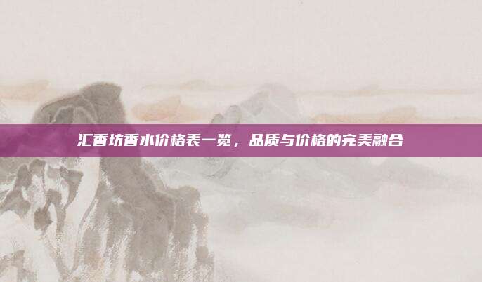 汇香坊香水价格表一览，品质与价格的完美融合