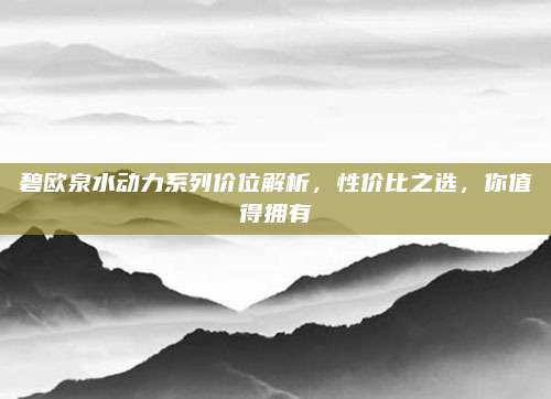 碧欧泉水动力系列价位解析,性价比之选,你值得拥有