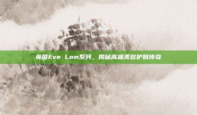英国Eve Lom系列，揭秘高端美容护肤传奇