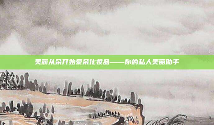 美丽从朵开始爱朵化妆品——你的私人美丽助手