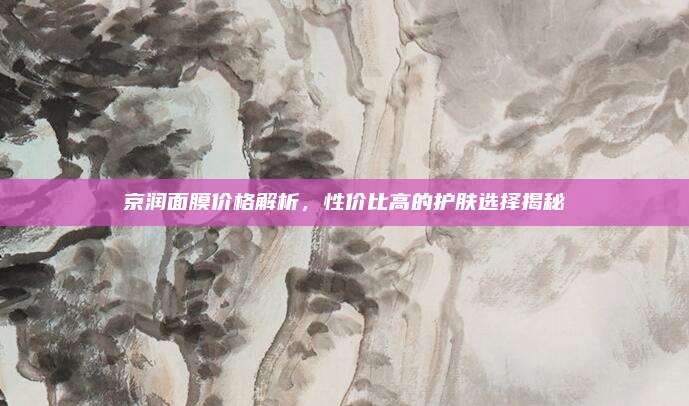 京润面膜价格解析，性价比高的护肤选择揭秘