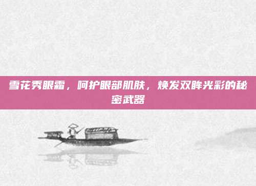 雪花秀眼霜，呵护眼部肌肤，焕发双眸光彩的秘密武器