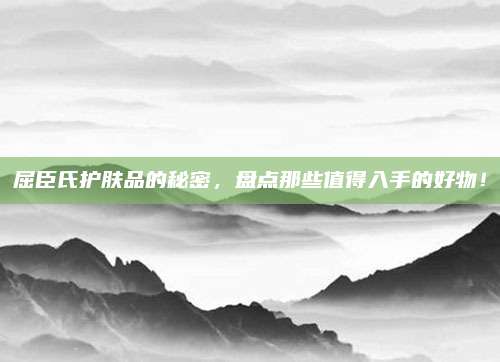 屈臣氏护肤品的秘密，盘点那些值得入手的好物！