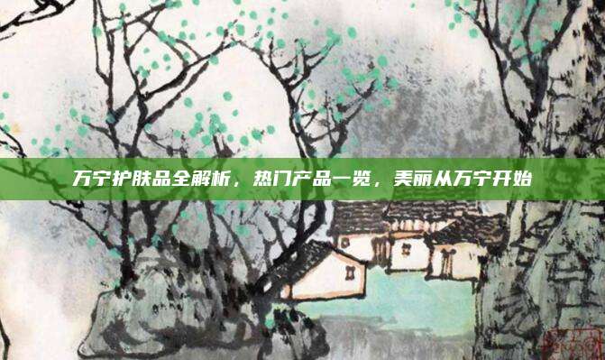 万宁护肤品全解析，热门产品一览，美丽从万宁开始
