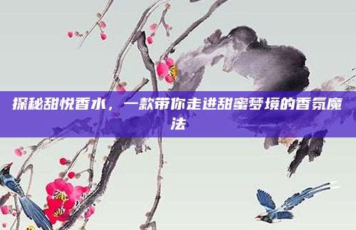 探秘甜悦香水，一款带你走进甜蜜梦境的香氛魔法