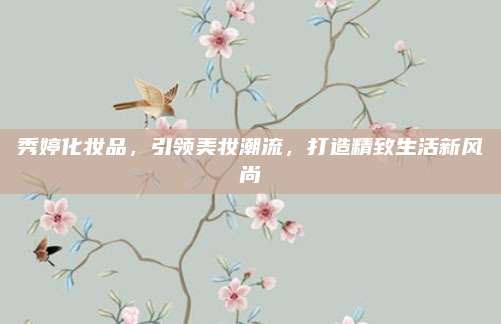 秀婷化妆品，引领美妆潮流，打造精致生活新风尚