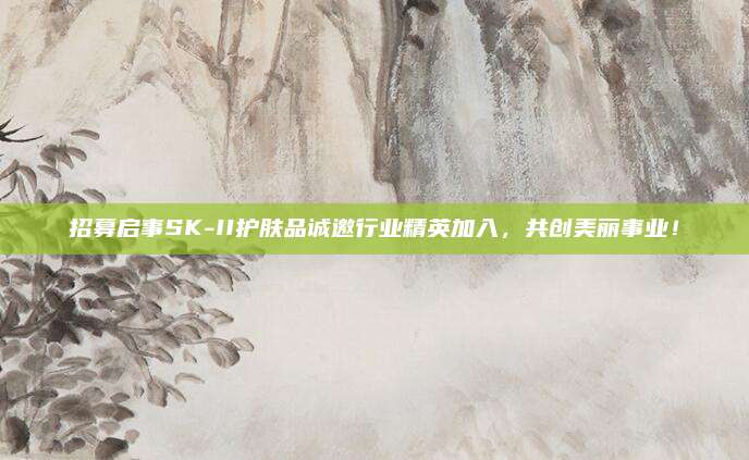 招募启事SK-II护肤品诚邀行业精英加入，共创美丽事业！