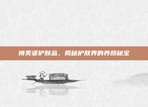 博美姿护肤品,揭秘护肤界的养颜秘宝