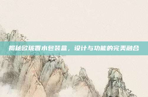 揭秘欧珑香水包装盒,设计与功能的完美融合