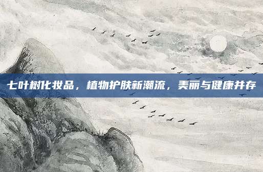 七叶树化妆品,植物护肤新潮流,美丽与健康并存