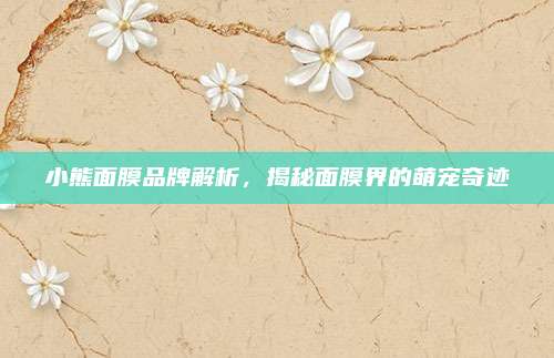 小熊面膜品牌解析，揭秘面膜界的萌宠奇迹