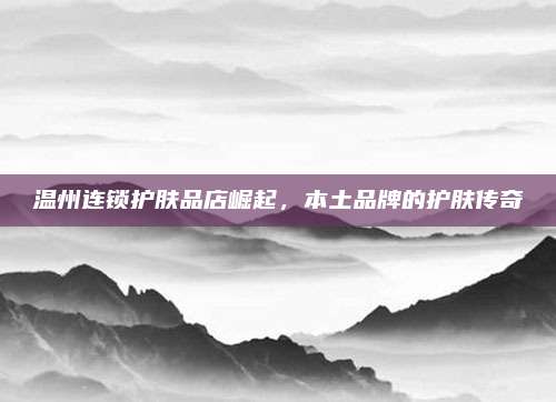 温州连锁护肤品店崛起，本土品牌的护肤传奇