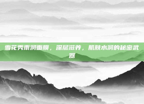 雪花秀雨润面膜，深层滋养，肌肤水润的秘密武器