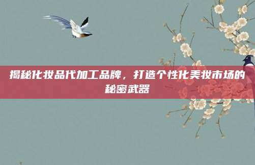 揭秘化妆品代加工品牌，打造个性化美妆市场的秘密武器