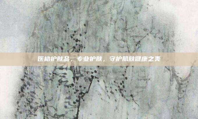 医格护肤品，专业护肤，守护肌肤健康之美