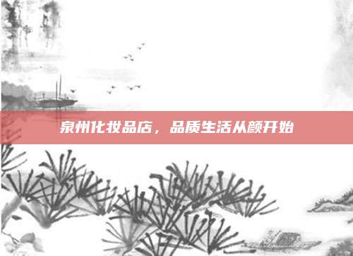 泉州化妆品店，品质生活从颜开始